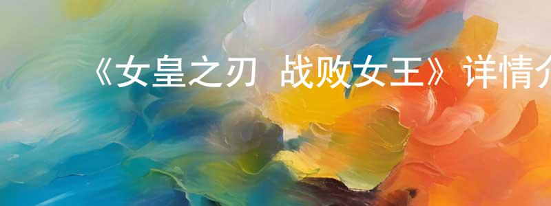 ﻿昌仁的网络影视资源,﻿《女皇之刃 战败女王》详情介绍_女皇之刃 战败女王已完结在线观看_女皇之刃 战败女王迅雷下载_动漫剧场